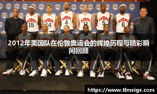 2012年美国队在伦敦奥运会的辉煌历程与精彩瞬间回顾