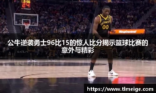 公牛逆袭勇士96比15的惊人比分揭示篮球比赛的意外与精彩