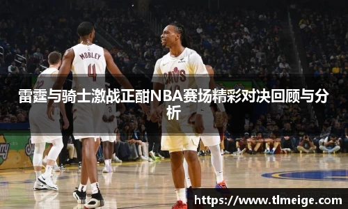 雷霆与骑士激战正酣NBA赛场精彩对决回顾与分析