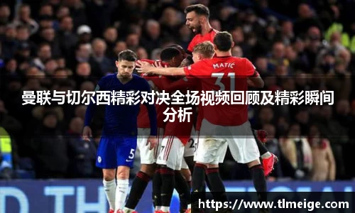 曼联与切尔西精彩对决全场视频回顾及精彩瞬间分析