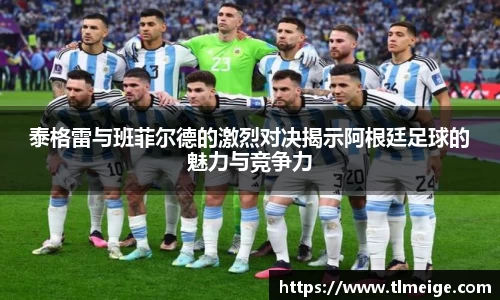 泰格雷与班菲尔德的激烈对决揭示阿根廷足球的魅力与竞争力