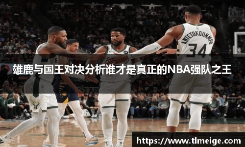 雄鹿与国王对决分析谁才是真正的NBA强队之王