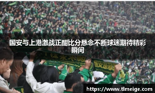 国安与上港激战正酣比分悬念不断球迷期待精彩瞬间