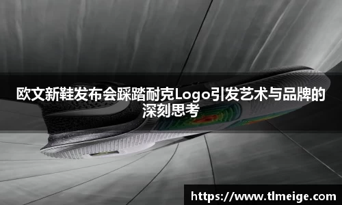 欧文新鞋发布会踩踏耐克Logo引发艺术与品牌的深刻思考