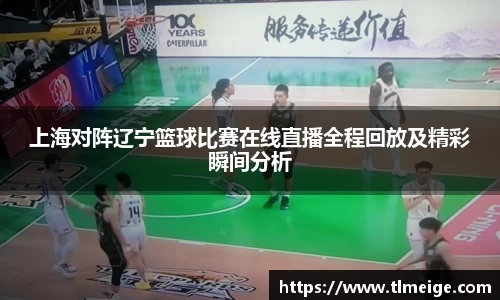 上海对阵辽宁篮球比赛在线直播全程回放及精彩瞬间分析