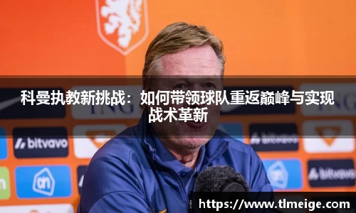 科曼执教新挑战：如何带领球队重返巅峰与实现战术革新