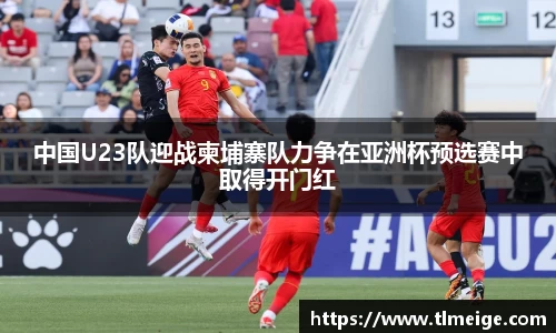 中国U23队迎战柬埔寨队力争在亚洲杯预选赛中取得开门红