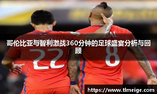哥伦比亚与智利激战360分钟的足球盛宴分析与回顾